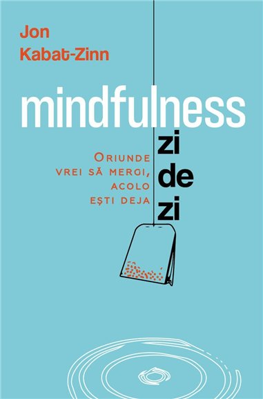 Mindfulness zi de zi - Oriunde vrei sa mergi, acolo esti deja - Jon Kabat - Zinn| Herald
