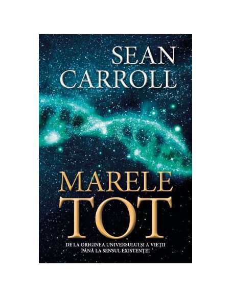 Marele Tot: De la originea universului si a vietii pana la sensul existentei - Sean Carroll | Editura Herald