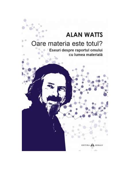Oare materia este totul? Eseuri despre raportul omului cu lumea materiala - Alan Watts | Editura Herald