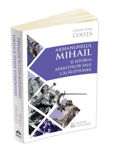 Arhanghelul Mihail si istoria aparitiilor sale calauzitoare - Cezar Ivan Colita | Editura Herald