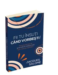 Fii tu insuti cand vorbesti! - Jacques Salome | Editura...