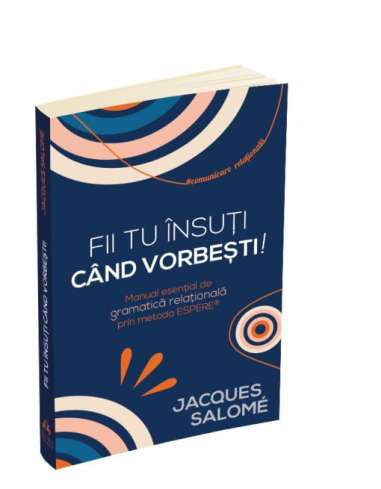 Fii tu insuti cand vorbesti! - Jacques Salome |...