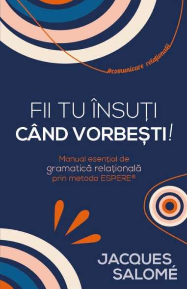 Fii tu insuti cand vorbesti! - Jacques Salome |...