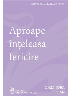 Aproape inteleasa fericire - Casandra Ioan | Cartea Romaneasca [necartonata]