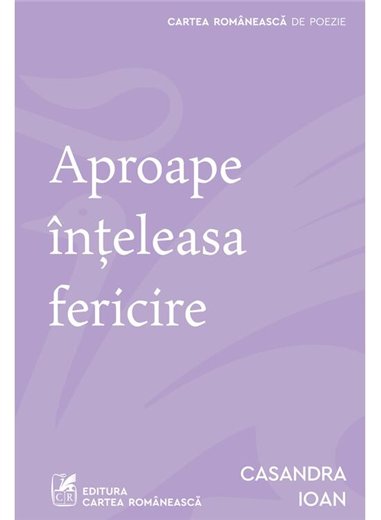 Aproape inteleasa fericire - Casandra Ioan | Cartea Romaneasca [necartonata]