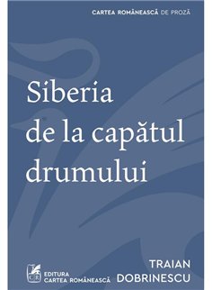 Siberia de la capatul drumului - Traian Dobrinescu | Cartea Romaneasca [necartonata]