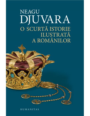 O scurtă istorie ilustrată a românilor - Neagu Djuvara | Editura Humanitas