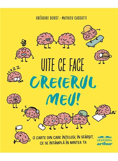 Uite ce face creierul meu! O carte din care intelegi, in sfarsit, ce se intampla in mintea ta - Mathieu Cassotti | Arthur 