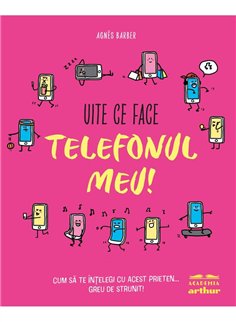 Uite ce face telefonul meu! Cum sa te intelegi cu acest prieten... greu de strunit - Agnes Barber | Arthur [cartonata]