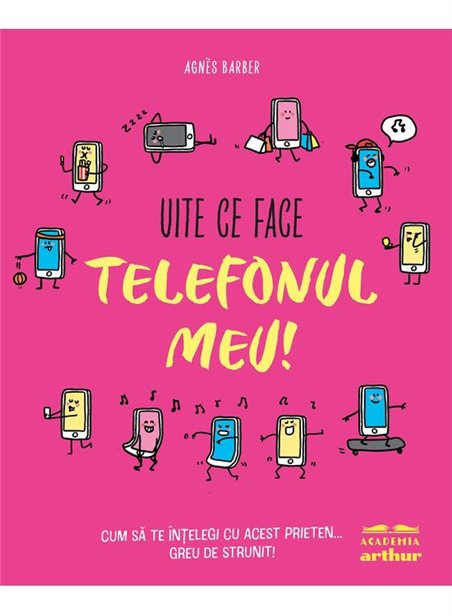 Uite ce face telefonul meu! Cum sa te intelegi cu acest prieten... greu de strunit - Agnes Barber | Arthur [cartonata]