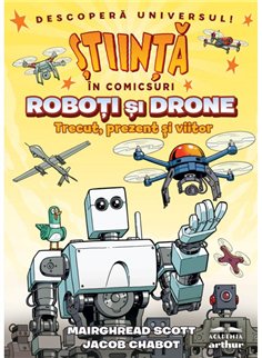 Roboti si drone. Trecut, prezent si viitor (Stiinta in comicsuri) - Mairghread Scott,Jacob Chabot | Arthur [cartonata]