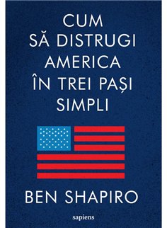 Cum sa distrugi America in trei pasi simpli - Ben Shapiro | Editura Art [necartonata]