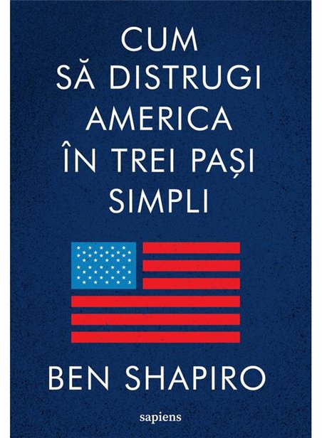 Cum sa distrugi America in trei pasi simpli - Ben Shapiro | Editura Art [necartonata]