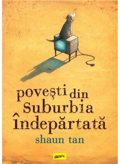 Povesti din suburbia indepartata - Shaun Tan | Grafic [cartonata]