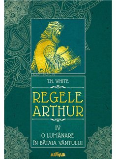 Regele Arthur IV: O lumanare in bataia vantului - T.H. White | Arthur [cartonata]