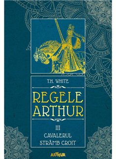 Regele Arthur III: Cavalerul Stramb Croit - T.H. White | Arthur [necartonata]