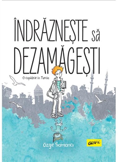 Indrazneste sa dezamagesti. O copilarie in Turcia - Ozge Samanci | Grafic [cartonata]