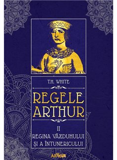 Regele Arthur II: Regina vazduhului si a intunericului - T.H. White | Arthur [cartonata]