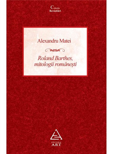 Roland Barthes, mitologii romanesti - Alexandru Matei | Editura Art [necartonata]