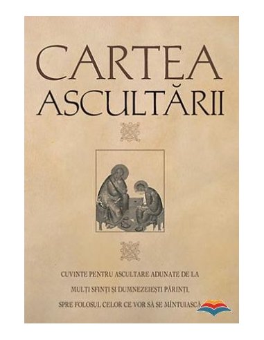 Cartea ascultarii. Cuvinte pentru ascultare adunate de la multi sfinti si dumnezeiesti parinti, spre folosul celor ce vor sa se 