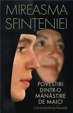 Mireasma sfinteniei. Povestiri dintr-o manastire de maici | Editura Sophia