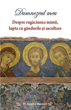 Dumnezeul meu. Despre rugaciunea inimii, lupta cu gandurile si ascultare | Editura Sophia