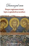 Dumnezeul meu. Despre rugaciunea inimii, lupta cu gandurile si ascultare | Editura Sophia