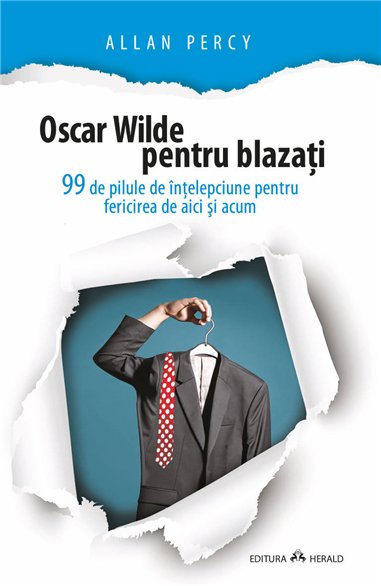 Oscar Wilde pentru blazati - 99 de pilule de intelepciune pentru fericirea de aici si acum - Allan Percy | Herald