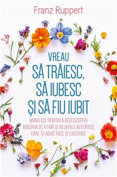 Vreau sa traiesc, sa iubesc si sa fiu iubit - Manifest pentru a redescoperi bucuria de a trai si relatiile autentice care iti ad