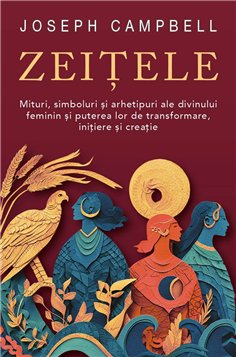 Zeitele - Mituri, simboluri si arhetipuri ale divinului feminin si puterea lor de transformare, initiere si creatie - Joseph Cam