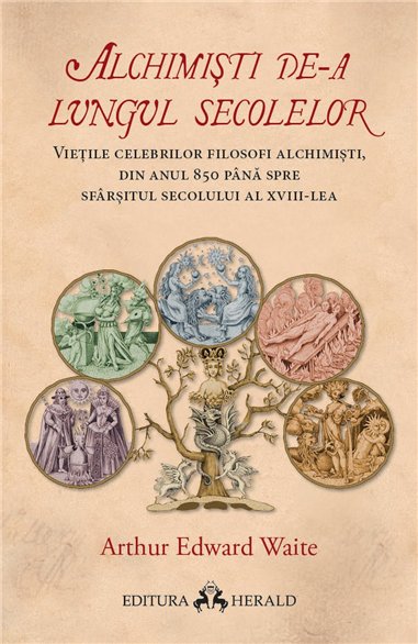 Alchimisti de-a lungul secolelor - Vietile celebrilor filosofi alchimisti, din anul 850 pana spre sfarsitul secolului al XVIII-l