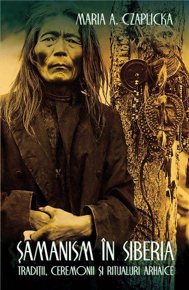 Samanism in Siberia - Traditii, ceremonii si ritualuri arhaice - Maria Antonina Czaplicka | Herald