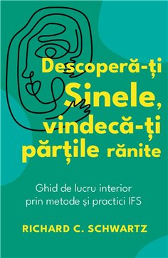 Descopera-ti Sinele, vindeca-ti partile ranite - Ghid de lucru interior prin metode si practici IFS - Richard C. Schwartz | Hera