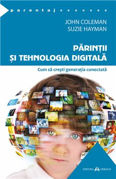 Parintii si tehnologia digitala - Cum sa cresti generatia conectata - John Coleman, Suzie Hayman | Herald