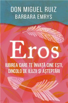Eros - Iubirea care te invata cine esti, dincolo de iluzii si asteptari - Barbara Emrys, don Miguel Ruiz | Herald