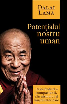 Potentialul nostru uman - Calea budista a compasiunii, altruismului si linistii interioare - Dalai Lama | Herald