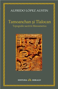 Tamoanchan si Tlalocan - Topografie sacra in Mesoamerica - Alfredo Austin Lopez | Herald
