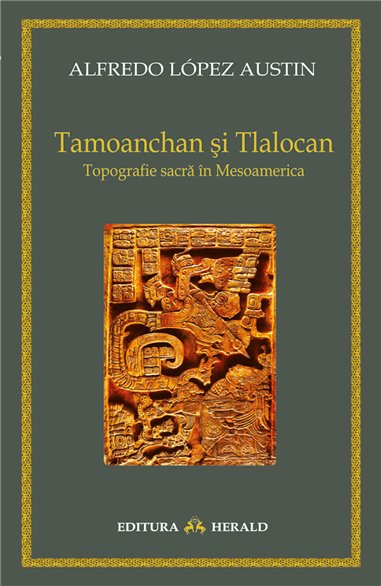 Tamoanchan si Tlalocan - Topografie sacra in Mesoamerica - Alfredo Austin Lopez | Herald