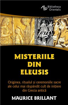 Misteriile din Eleusis - Originea, ritualul si ceremoniile sacre ale celui mai raspandit cult de initiere din Grecia antica - Ma