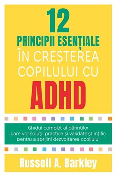 12 principii esentiale in cresterea copilului cu ADHD - Ghidul complet al parintilor care vor solutii practice si validate stiin