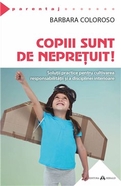 Copiii sunt de nepretuit! Solutii practice pentru cultivarea responsabilitatii si a disciplinei interioare - Barbara Coloroso | 