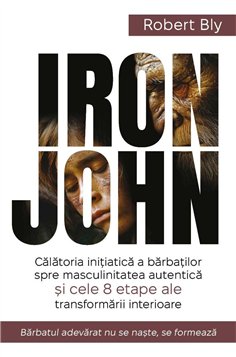IRON JOHN - Calatoria initiatica a barbatilor spre masculinitatea autentica si cele 8 etape ale transformarii interioare - Rober