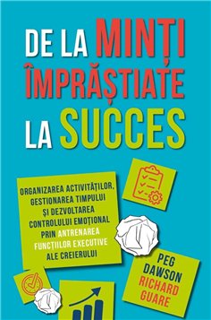 De la minti imprastiate la succes - Organizarea activitatilor, gestionarea timpului si dezvoltarea controlului emotional prin an