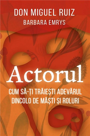 Actorul - Cum sa-ti traiesti adevarul dincolo de masti si roluri - Barbara Emrys, don Miguel Ruiz | Herald
