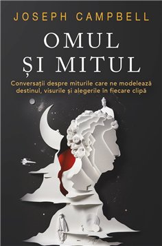 Omul si Mitul - Conversatii despre miturile care ne modeleaza destinul, visurile si alegerile in fiecare clipa - Joseph Campbell
