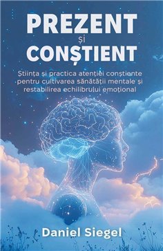 Prezent si Constient - Stiinta si practica atentiei constiente pentru cultivarea sanatatii mentale si restabilirea echilibrului 