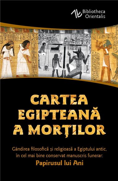 Cartea egipteana a mortilor - Gandirea filosofica si religioasa a Egiptului antic in cel mai bine conservat manuscris funerar: P