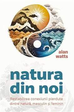 Natura din noi - Restabilirea conexiunii pierdute dintre natura, masculin si feminin - Alan Watts | Herald