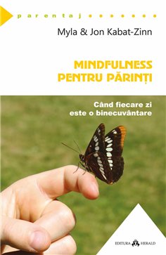 Mindfulness pentru parinti - Cand fiecare zi este o binecuvantare - Jon Kabat - Zinn, Myla Kabat - Zinn | Herald