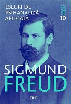 Eseuri de psihanaliza aplicata - Opere Esentiale, vol. 10 - Sigmund Freud | Editura Trei